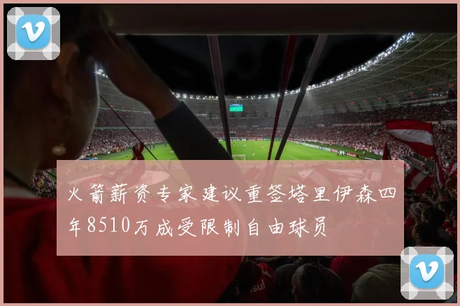 火箭薪资专家建议重签塔里伊森四年8510万成受限制自由球员