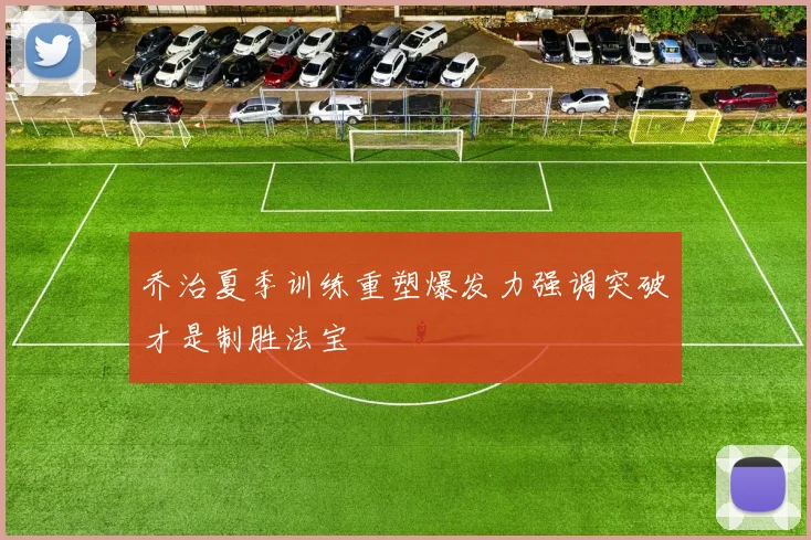 乔治夏季训练重塑爆发力强调突破才是制胜法宝