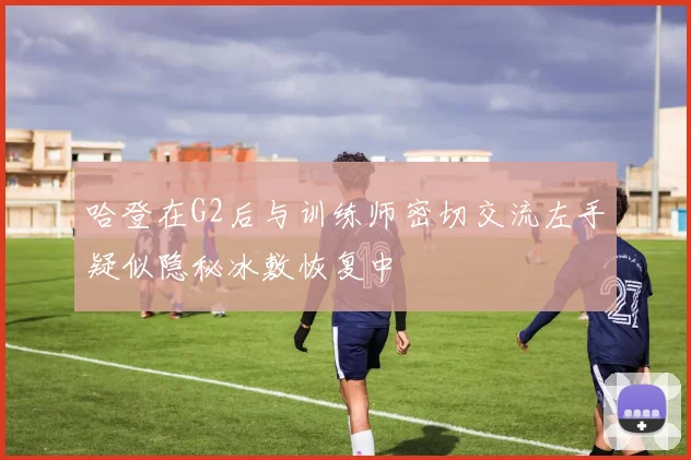 哈登在G2后与训练师密切交流左手疑似隐秘冰敷恢复中
