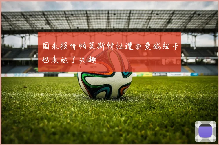 国米报价帕莱斯特拉遭拒曼城纽卡也表达了兴趣