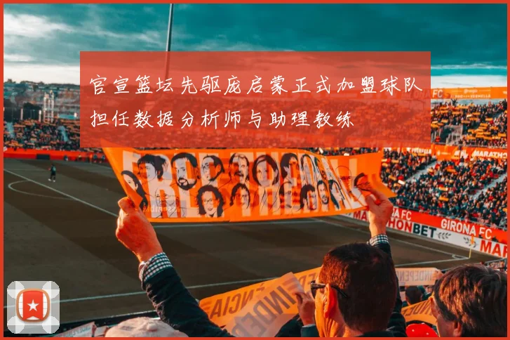 官宣篮坛先驱庞启蒙正式加盟球队担任数据分析师与助理教练