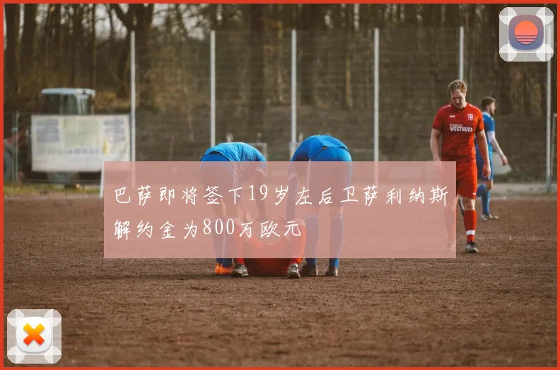 巴萨即将签下19岁左后卫萨利纳斯解约金为800万欧元