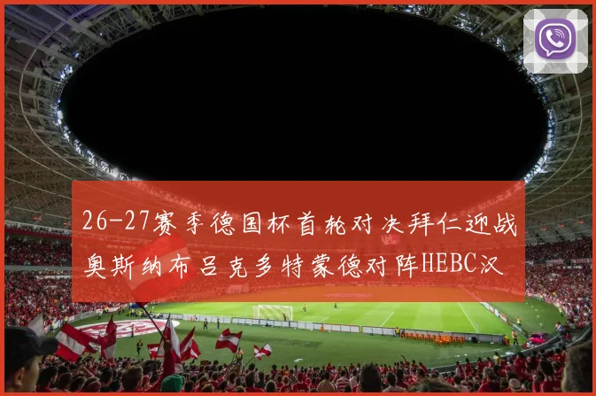 26-27赛季德国杯首轮对决拜仁迎战奥斯纳布吕克多特蒙德对阵HEBC汉堡